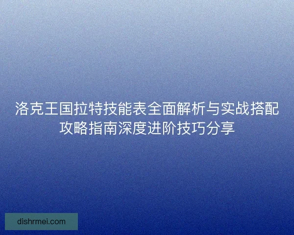 洛克王国拉特技能表全面解析与实战搭配攻略指南深度进阶技巧分享