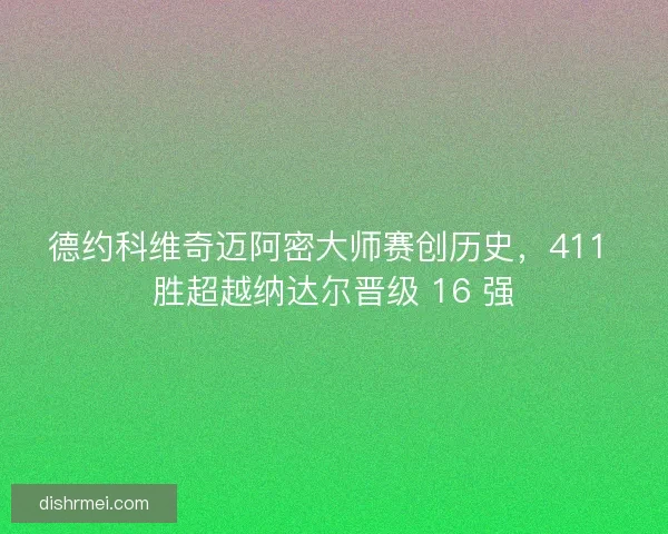 德约科维奇迈阿密大师赛创历史，411 胜超越纳达尔晋级 16 强