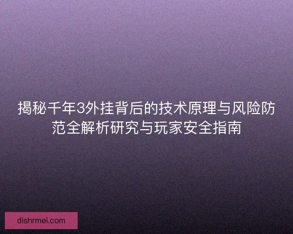 揭秘千年3外挂背后的技术原理与风险防范全解析研究与玩家安全指南 揭秘千年3外挂背后的技术原理与风险防范全解析研究与玩家安全指南
