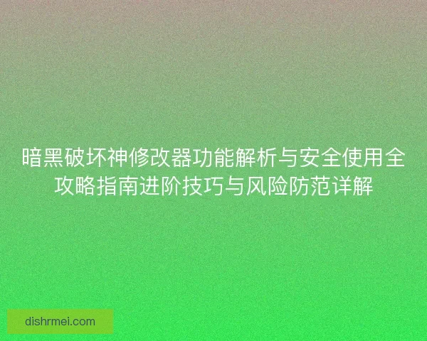 暗黑破坏神修改器功能解析与安全使用全攻略指南进阶技巧与风险防范详解 暗黑破坏神修改器功能解析与安全使用全攻略指南进阶技巧与风险防范详解