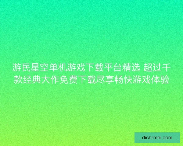 游民星空单机游戏下载平台精选 超过千款经典大作免费下载尽享畅快游戏体验 游民星空单机游戏下载平台精选 超过千款经典大作免费下载尽享畅快游戏体验